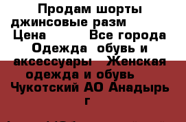 Продам шорты джинсовые разм. 44-46 › Цена ­ 700 - Все города Одежда, обувь и аксессуары » Женская одежда и обувь   . Чукотский АО,Анадырь г.